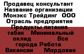 Продавец-консультант › Название организации ­ Монэкс Трейдинг, ООО › Отрасль предприятия ­ Продукты питания, табак › Минимальный оклад ­ 33 000 - Все города Работа » Вакансии   . Мордовия респ.